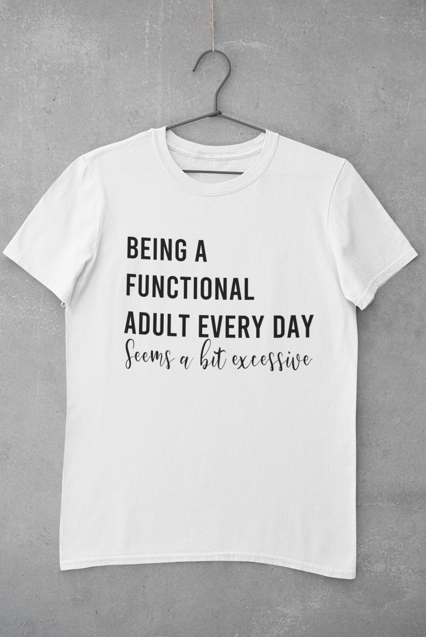 Being a functional adult every day is a bit excessive T-shirt